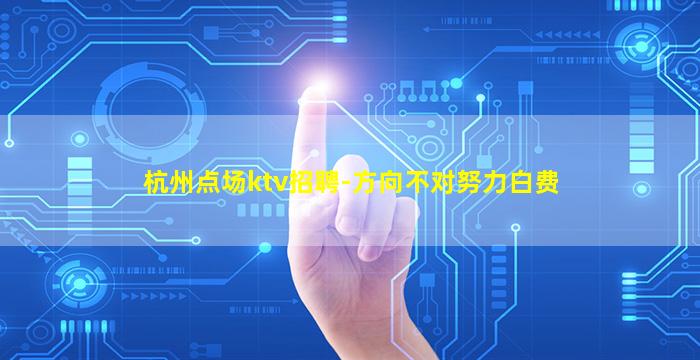 杭州点场ktv招聘-方向不对努力白费