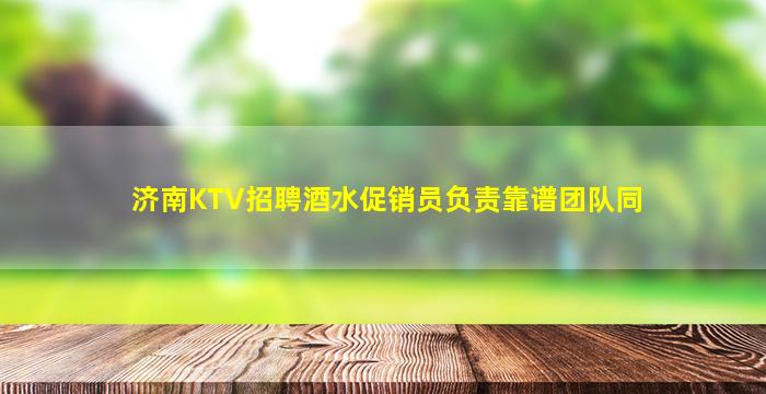 济南KTV招聘酒水促销员负责靠谱团队同