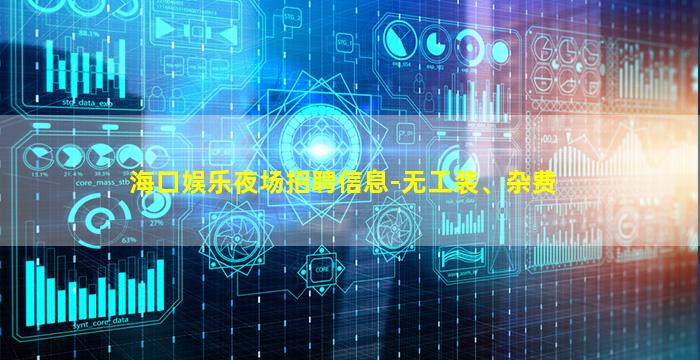 海口娱乐夜场招聘信息-无工装、杂费