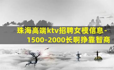 珠海高端ktv招聘女模信息-1500-2000长啊挣靠智商